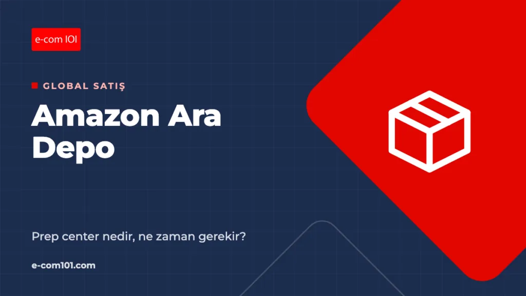 Amazon Ara Depo (Prep Center) Nedir, Ne Zaman Gerekir?