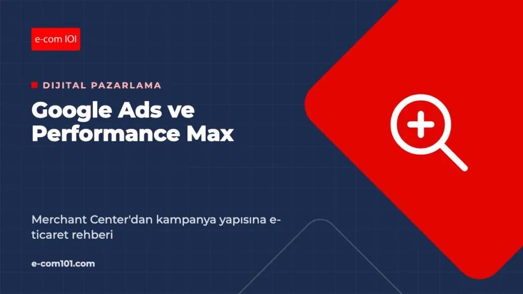 E-Ticaret İçin Google Ads ve Performance Max Rehberi: Feed'den Kampanyaya