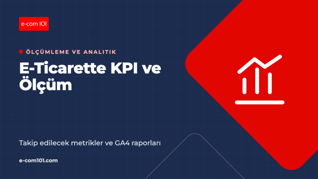 E-Ticarette Ölçüm: Takip Etmeniz Gereken KPI'lar ve GA4 Raporları