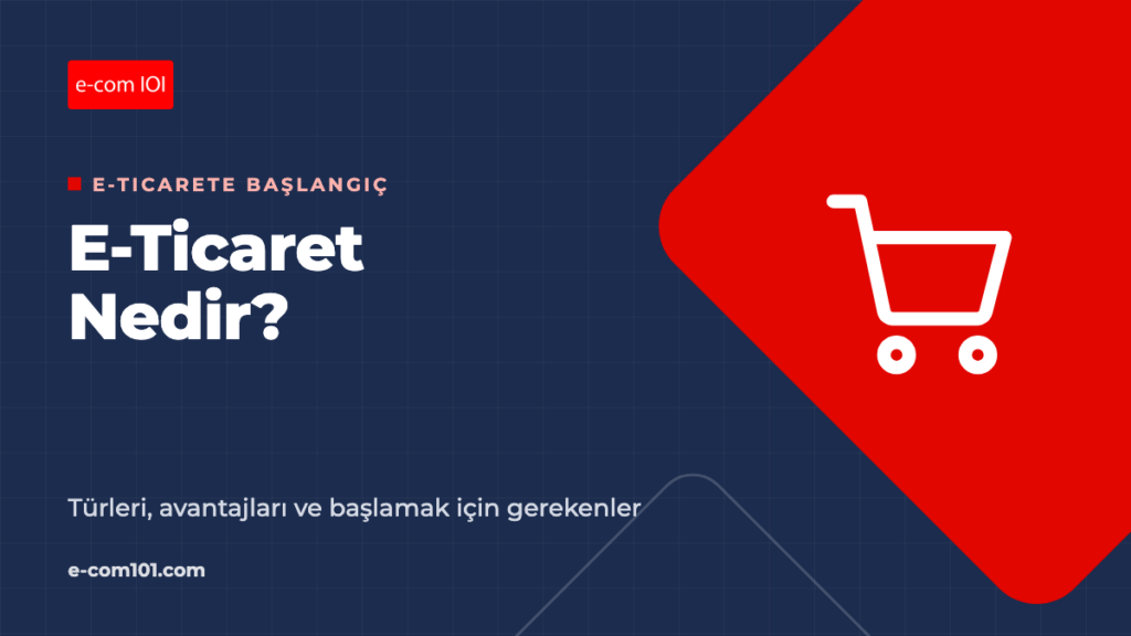 E-Ticaret Nedir? Türleri, Avantajları ve Başlamak İçin Gerekenler