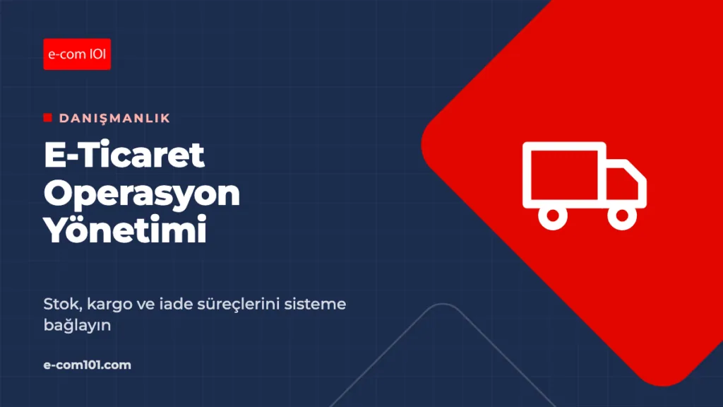E-Ticaret Operasyon Yönetimi: Stok, Kargo ve İade Süreçlerini Kurmak