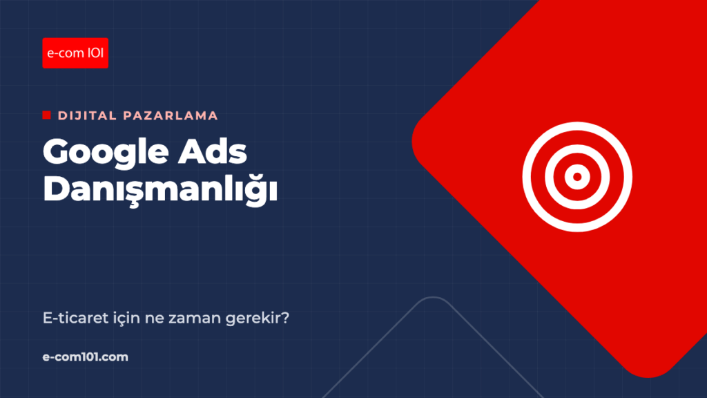 Google Ads Danışmanlığı: E-Ticaret İçin Ne Zaman Gerekir, Nelere Bakılır?