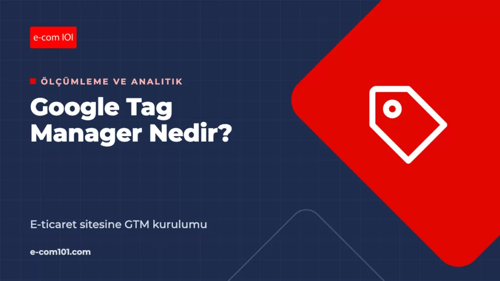 Google Tag Manager Nedir? E-Ticaret Sitesine GTM Kurulumu